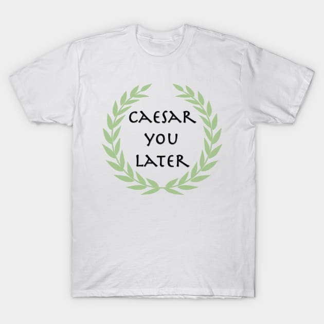 Caesar you later! T-Shirt by Wenby-Weaselbee